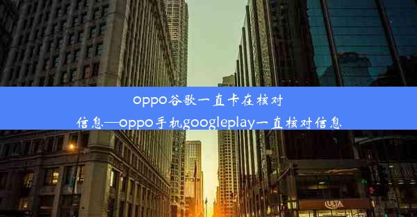 oppo谷歌一直卡在核对信息—oppo手机googleplay一直核对信息