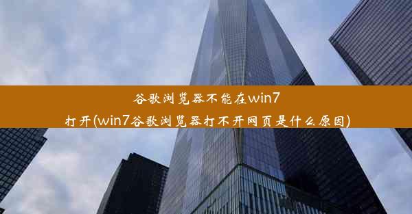 谷歌浏览器不能在win7打开(win7谷歌浏览器打不开网页是什么原因)