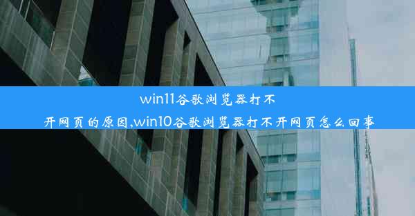 win11谷歌浏览器打不开网页的原因,win10谷歌浏览器打不开网页怎么回事