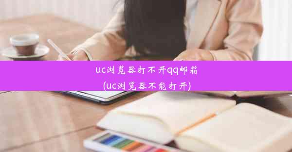 uc浏览器打不开qq邮箱(uc浏览器不能打开)