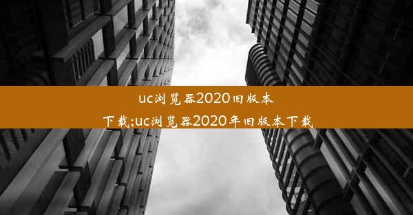 uc浏览器2020旧版本下载;uc浏览器2020年旧版本下载