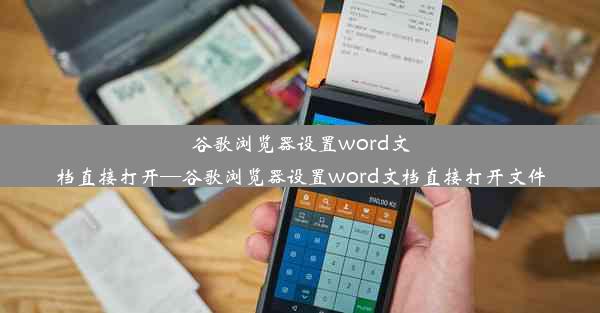 谷歌浏览器设置word文档直接打开—谷歌浏览器设置word文档直接打开文件