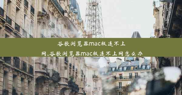 谷歌浏览器mac版连不上网,谷歌浏览器mac版连不上网怎么办