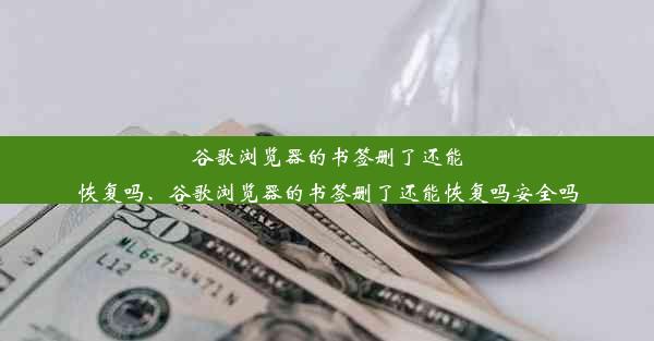 谷歌浏览器的书签删了还能恢复吗、谷歌浏览器的书签删了还能恢复吗安全吗