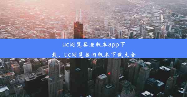 uc浏览器老版本app下载、uc浏览器旧版本下载大全