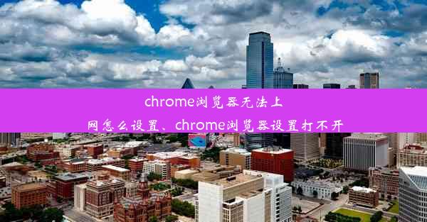 chrome浏览器无法上网怎么设置、chrome浏览器设置打不开