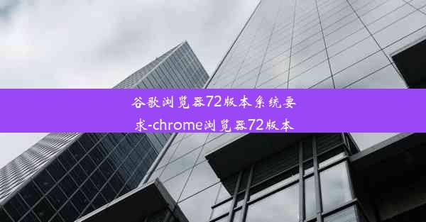 谷歌浏览器72版本系统要求-chrome浏览器72版本