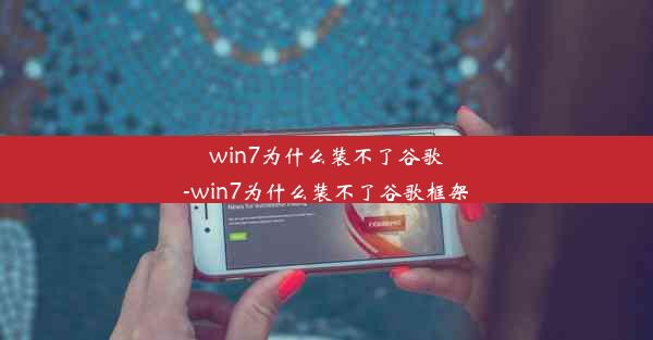 win7为什么装不了谷歌-win7为什么装不了谷歌框架