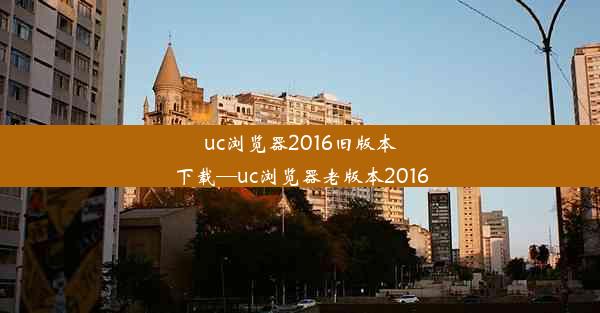 uc浏览器2016旧版本下载—uc浏览器老版本2016