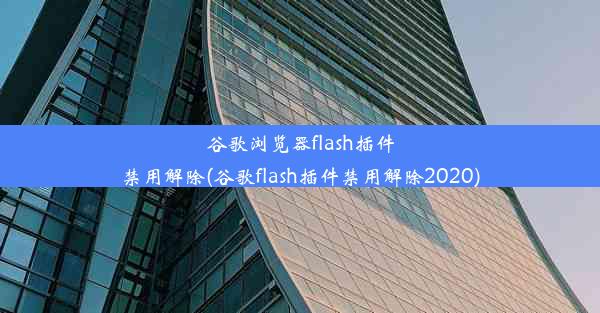 谷歌浏览器flash插件禁用解除(谷歌flash插件禁用解除2020)