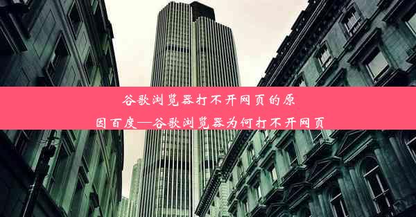 谷歌浏览器打不开网页的原因百度—谷歌浏览器为何打不开网页