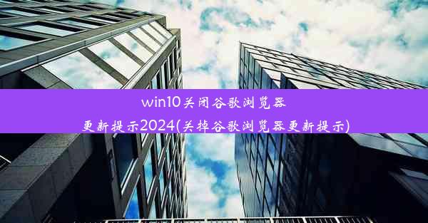 win10关闭谷歌浏览器更新提示2024(关掉谷歌浏览器更新提示)