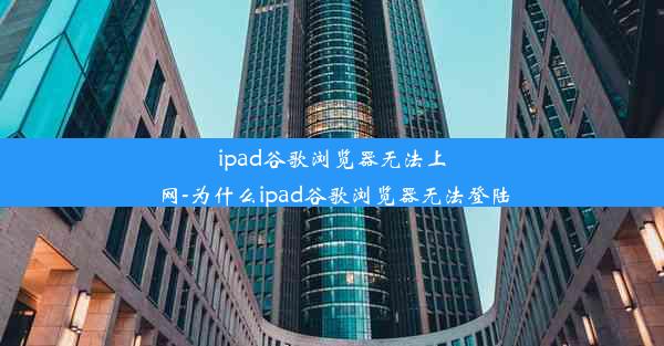 ipad谷歌浏览器无法上网-为什么ipad谷歌浏览器无法登陆