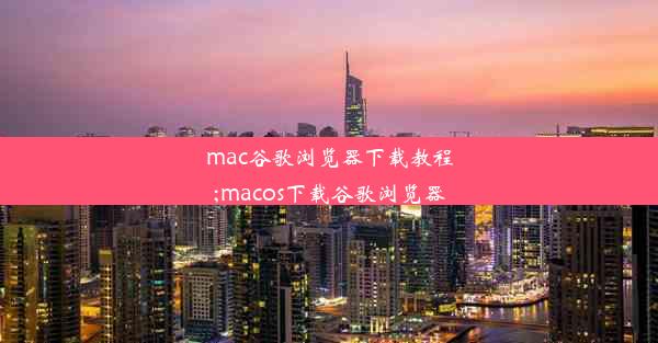 mac谷歌浏览器下载教程;macos下载谷歌浏览器