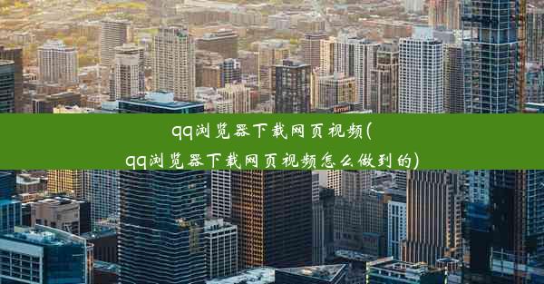 qq浏览器下载网页视频(qq浏览器下载网页视频怎么做到的)