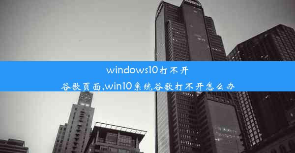 windows10打不开谷歌页面,win10系统谷歌打不开怎么办