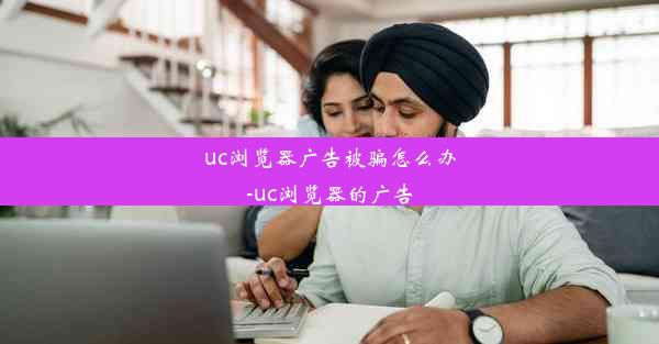 uc浏览器广告被骗怎么办-uc浏览器的广告