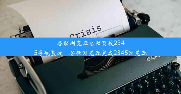 谷歌浏览器启动页被2345导航篡改—谷歌浏览器变成2345浏览器