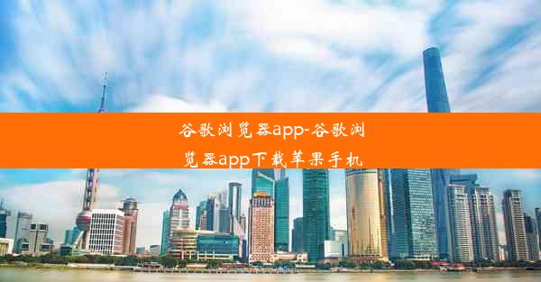 谷歌浏览器app-谷歌浏览器app下载苹果手机