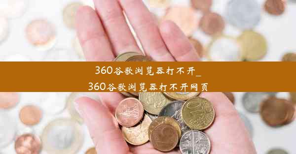 360谷歌浏览器打不开_360谷歌浏览器打不开网页