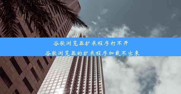 谷歌浏览器扩展程序打不开_谷歌浏览器的扩展程序加载不出来