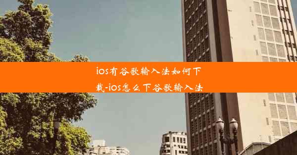 ios有谷歌输入法如何下载-ios怎么下谷歌输入法