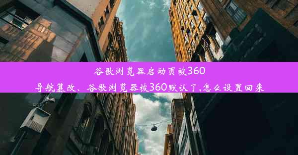 谷歌浏览器启动页被360导航篡改、谷歌浏览器被360默认了,怎么设置回来