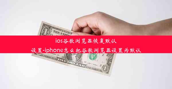 ios谷歌浏览器恢复默认设置-iphone怎么把谷歌浏览器设置为默认