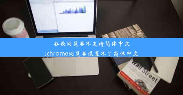 谷歌浏览器不支持简体中文;chrome浏览器设置不了简体中文