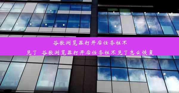 谷歌浏览器打开后任务栏不见了_谷歌浏览器打开后任务栏不见了怎么恢复