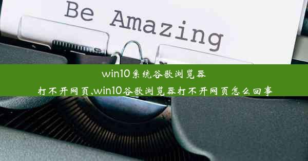 win10系统谷歌浏览器打不开网页,win10谷歌浏览器打不开网页怎么回事