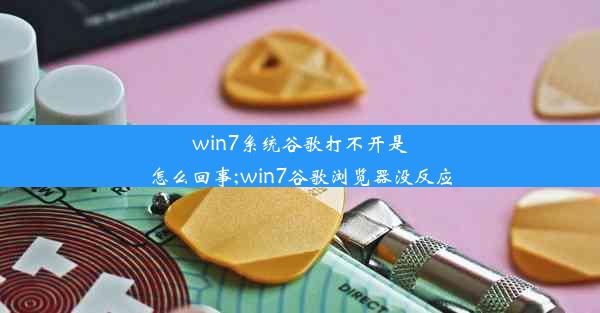 win7系统谷歌打不开是怎么回事;win7谷歌浏览器没反应