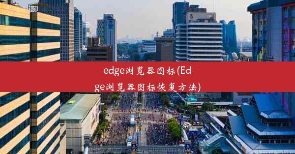 edge浏览器图标(Edge浏览器图标恢复方法)