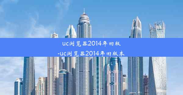 uc浏览器2014年旧版-uc浏览器2014年旧版本