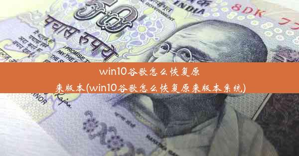 win10谷歌怎么恢复原来版本(win10谷歌怎么恢复原来版本系统)