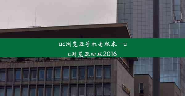 uc浏览器手机老版本—uc浏览器旧版2016