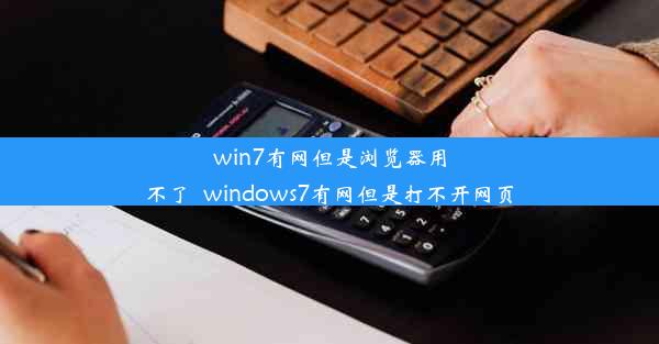 win7有网但是浏览器用不了_windows7有网但是打不开网页