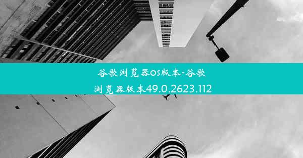 谷歌浏览器os版本-谷歌浏览器版本49.0.2623.112