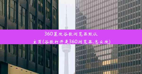 360篡改谷歌浏览器默认主页(谷歌打开是360浏览器,怎么改)