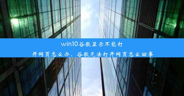 win10谷歌显示不能打开网页怎么办、谷歌无法打开网页怎么回事