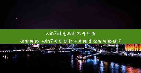 win7浏览器打不开网页但有网络_win7浏览器打不开网页但有网络信号