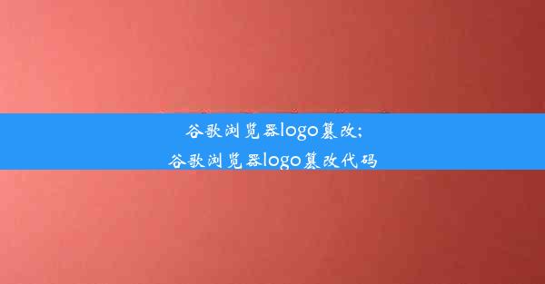 谷歌浏览器logo篡改;谷歌浏览器logo篡改代码