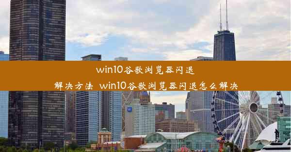 win10谷歌浏览器闪退解决方法_win10谷歌浏览器闪退怎么解决