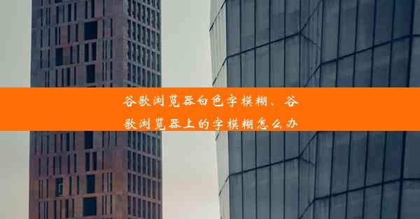 谷歌浏览器白色字模糊、谷歌浏览器上的字模糊怎么办