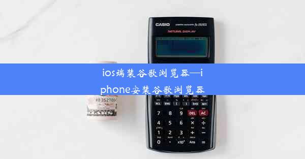 ios端装谷歌浏览器—iphone安装谷歌浏览器