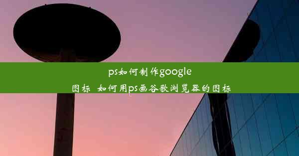 ps如何制作google图标_如何用ps画谷歌浏览器的图标