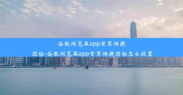 谷歌浏览器app首页快捷图标-谷歌浏览器app首页快捷图标怎么设置