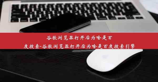 谷歌浏览器打开后为啥是百度搜索-谷歌浏览器打开后为啥是百度搜索引擎