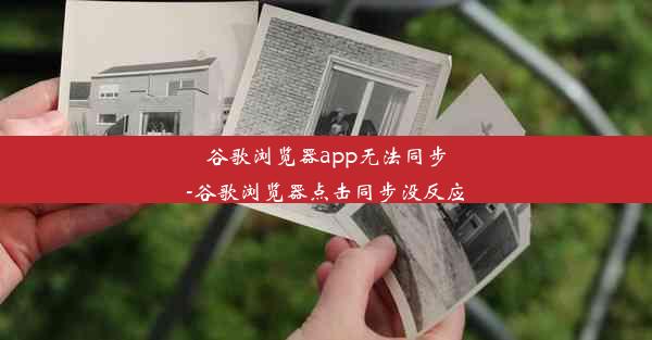 谷歌浏览器app无法同步-谷歌浏览器点击同步没反应