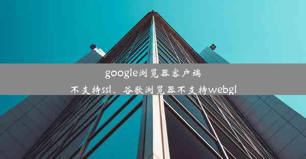 google浏览器客户端不支持ssl、谷歌浏览器不支持webgl